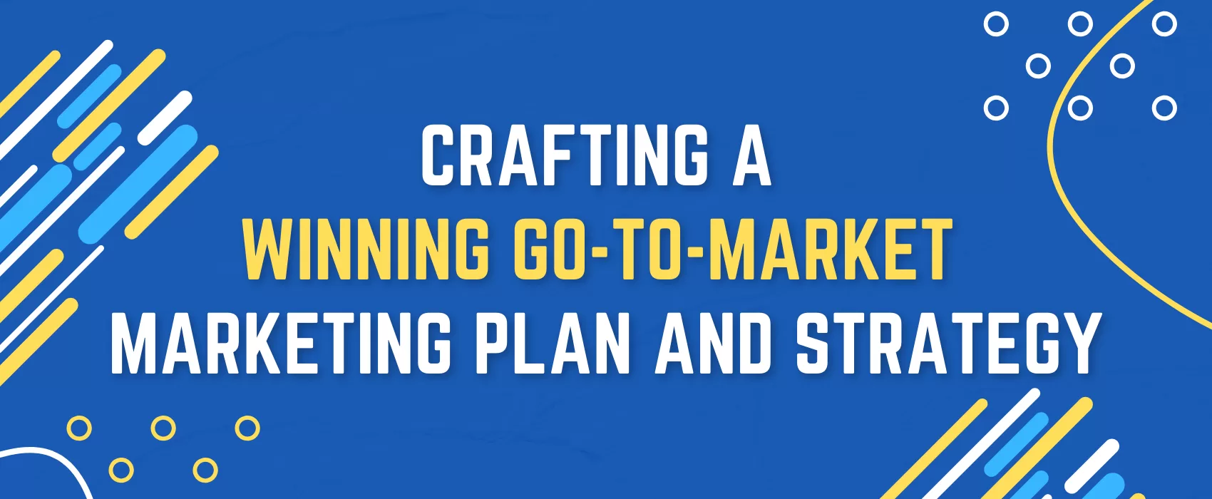 Crafting a Winning Go To Market Marketing Plan and Strategy