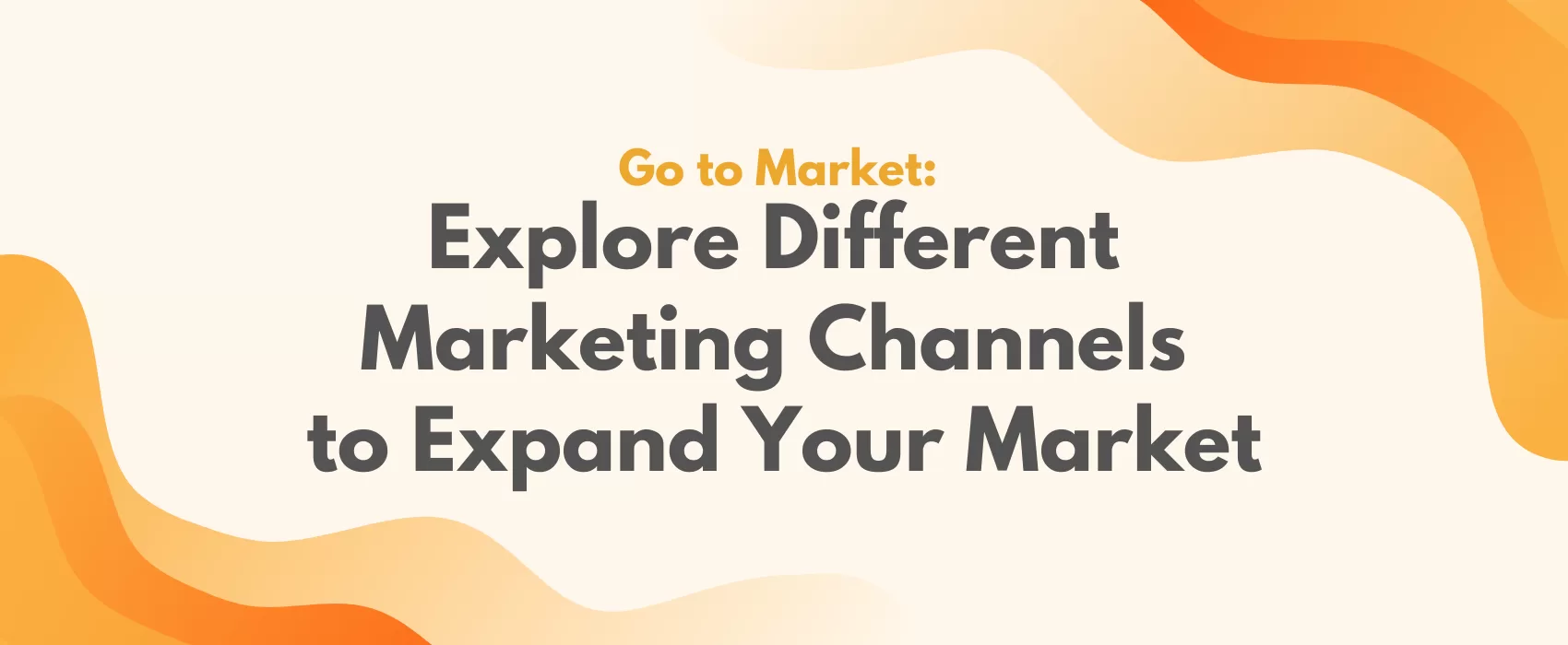 Go to Market: Explore Different Marketing Channels to Expand Your Market