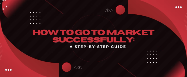 How to Go to Market Successfully: A Step-by-Step Guide